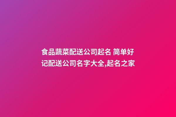 食品蔬菜配送公司起名 简单好记配送公司名字大全,起名之家-第1张-公司起名-玄机派